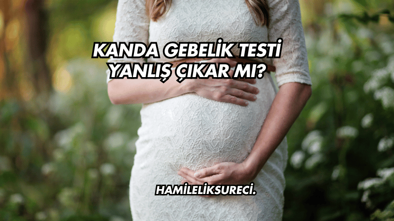 Kanda Gebelik Testi Yanlış Çıkar mı?