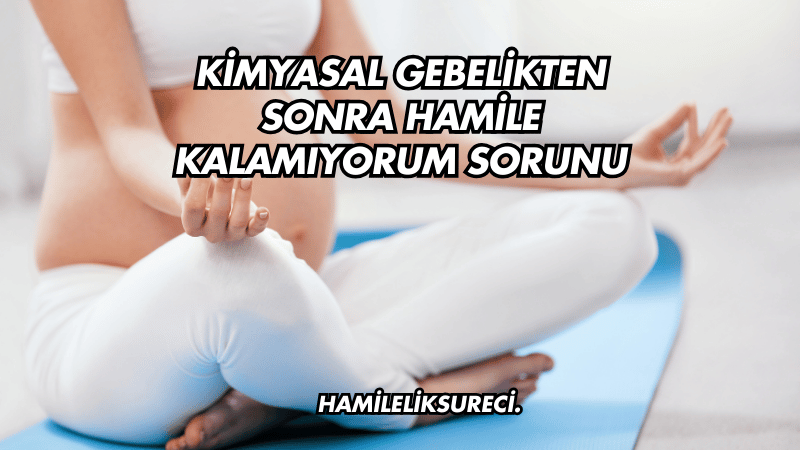 Kimyasal Gebelikten Sonra Hamile Kalamıyorum Sorunu