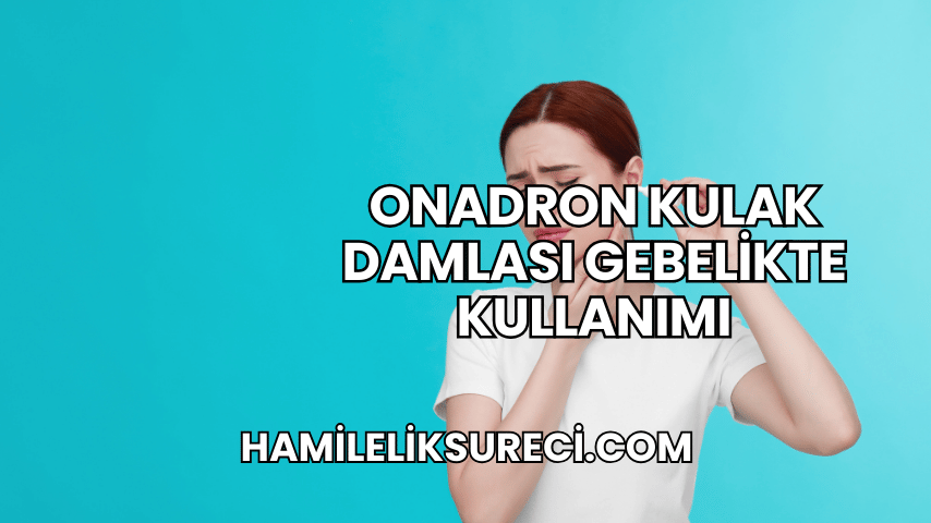 Onadron Kulak Damlası Gebelikte Kullanımı