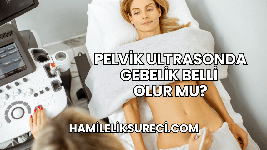 Pelvik Ultrasonda Gebelik Belli Olur mu?