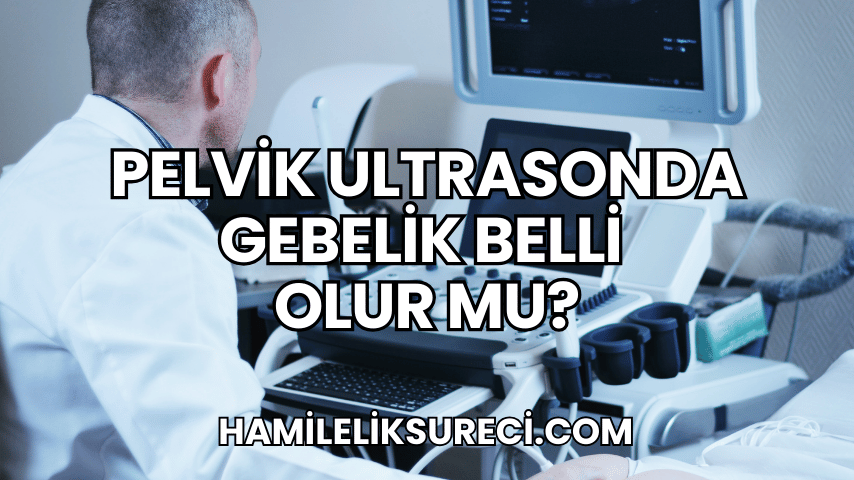 Pelvik Ultrasonda Gebelik Belli Olur mu?