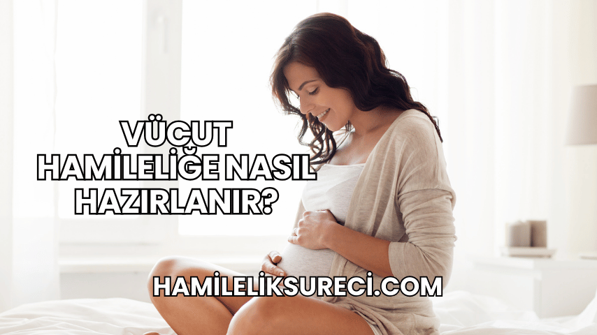 Vücut Hamileliğe Nasıl Hazırlanır?