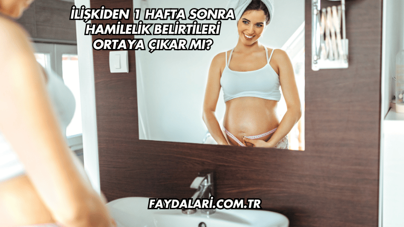 İlişkiden 1 Hafta Sonra Hamilelik Belirtileri Ortaya Çıkar mı?