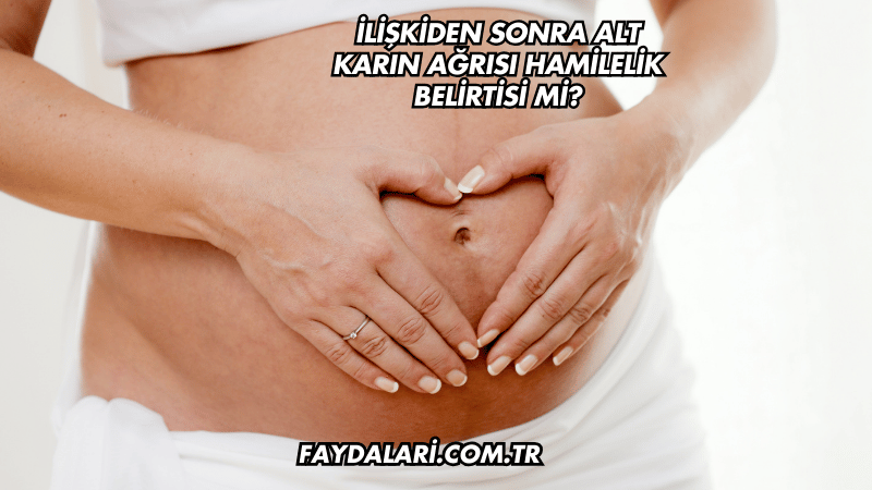 İlişkiden Sonra Alt Karın Ağrısı Hamilelik Belirtisi mi?