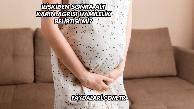 İlişkiden Sonra Alt Karın Ağrısı Hamilelik Belirtisi mi?