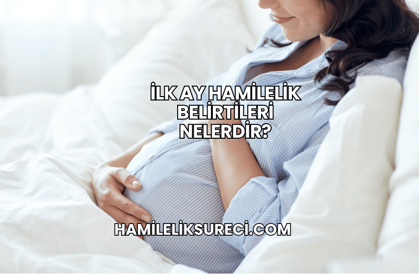 İlk Ay Hamilelik Belirtileri Nelerdir?