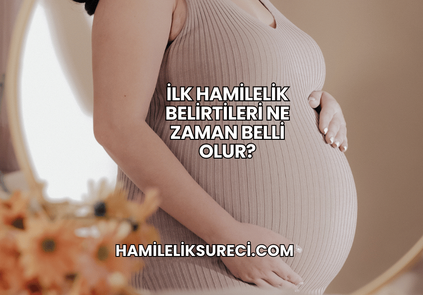 İlk Hamilelik Belirtileri Ne Zaman Belli Olur?