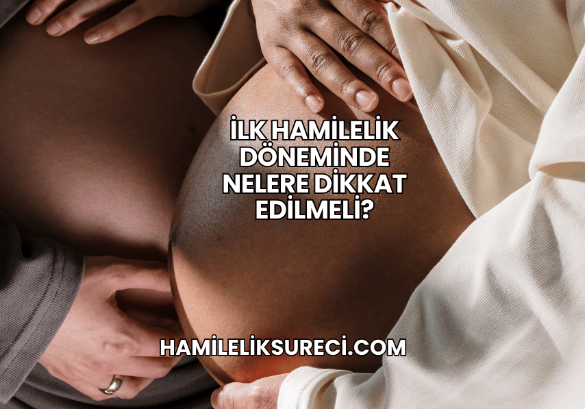 İlk Hamilelik Döneminde Nelere Dikkat Edilmeli?